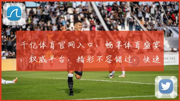 千亿体育官网入口，畅享体育盛宴，权威平台，精彩不容错过，快速登录，精彩无限