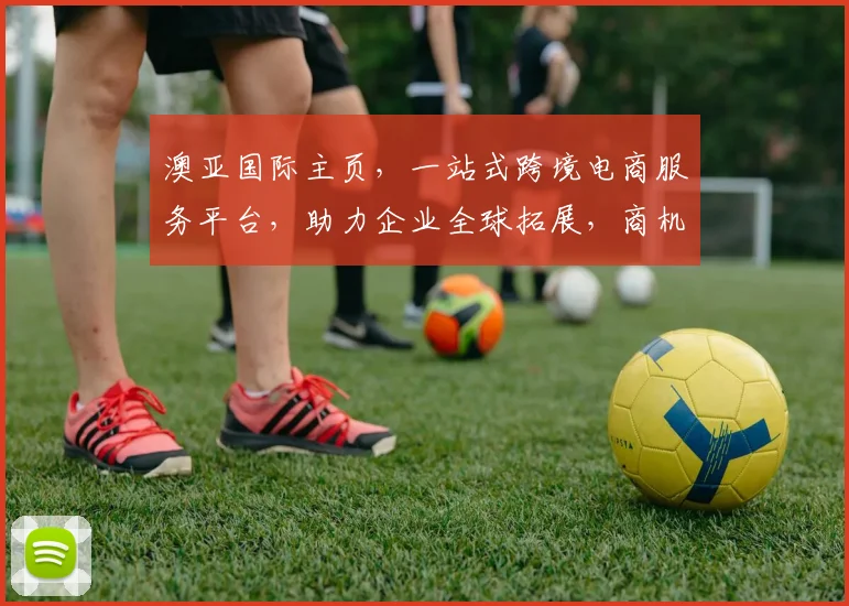 澳亚国际主页，一站式跨境电商服务平台，助力企业全球拓展，商机无限，值得信赖