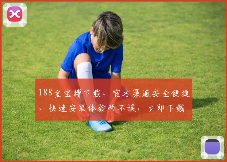 188金宝搏下载，官方渠道安全便捷，快速安装体验两不误，立即下载